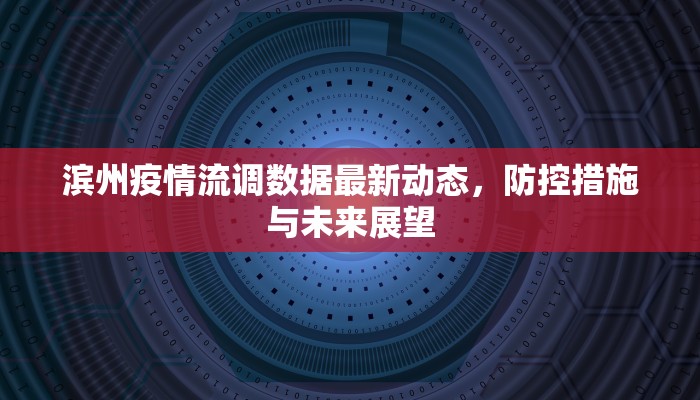 滨州疫情流调数据最新动态，防控措施与未来展望
