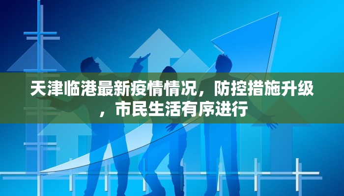 天津临港最新疫情情况，防控措施升级，市民生活有序进行