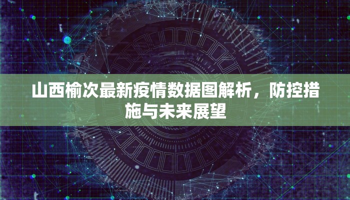 山西榆次最新疫情数据图解析，防控措施与未来展望