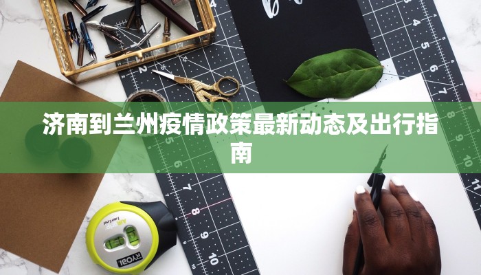 济南到兰州疫情政策最新动态及出行指南