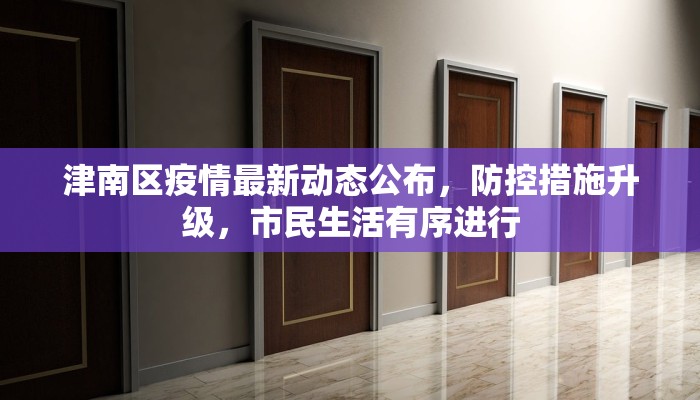 津南区疫情最新动态公布，防控措施升级，市民生活有序进行