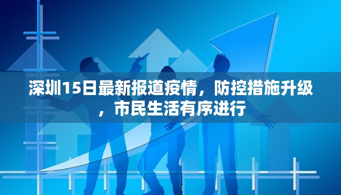 深圳15日最新报道疫情，防控措施升级，市民生活有序进行