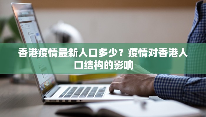 香港疫情最新人口多少？疫情对香港人口结构的影响