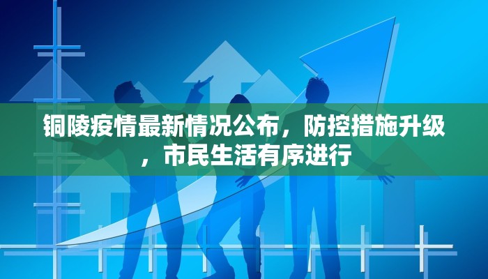 铜陵疫情最新情况公布，防控措施升级，市民生活有序进行