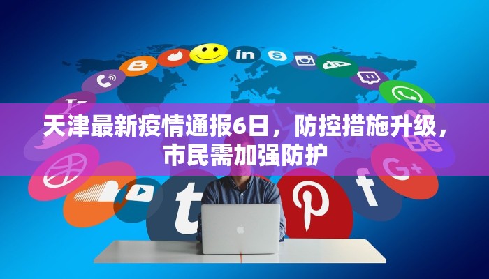天津最新疫情通报6日，防控措施升级，市民需加强防护