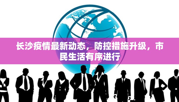 长沙疫情最新动态，防控措施升级，市民生活有序进行