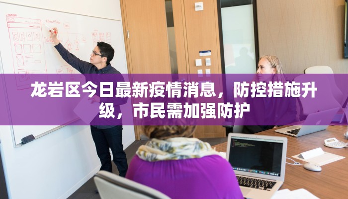 龙岩区今日最新疫情消息，防控措施升级，市民需加强防护
