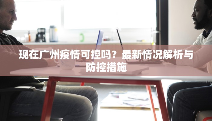 现在广州疫情可控吗？最新情况解析与防控措施
