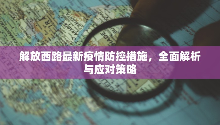 解放西路最新疫情防控措施，全面解析与应对策略