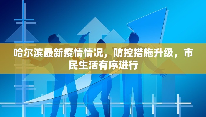 哈尔滨最新疫情情况，防控措施升级，市民生活有序进行