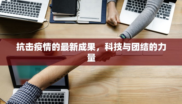 抗击疫情的最新成果，科技与团结的力量
