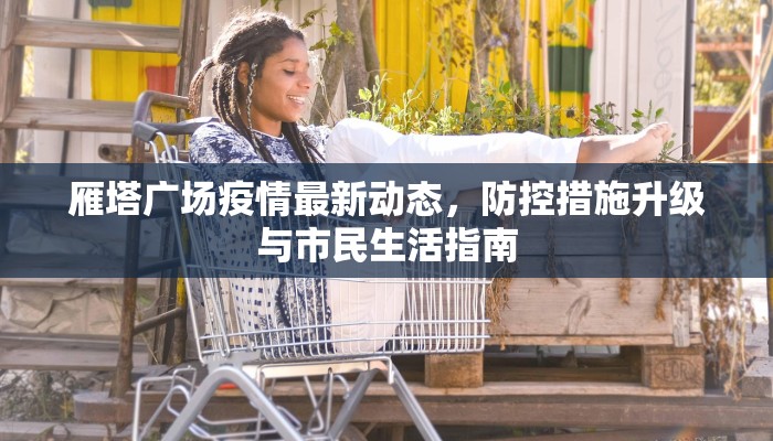 雁塔广场疫情最新动态，防控措施升级与市民生活指南