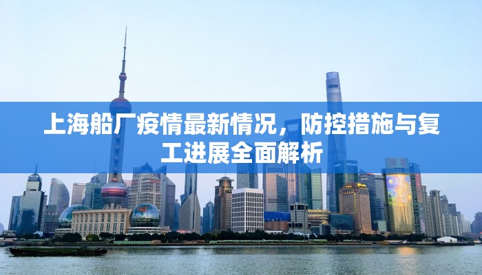 上海船厂疫情最新情况，防控措施与复工进展全面解析