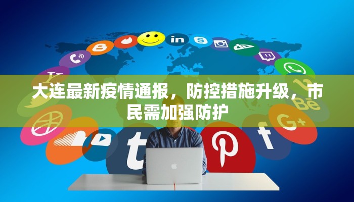 大连最新疫情通报，防控措施升级，市民需加强防护