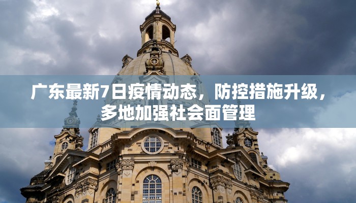 广东最新7日疫情动态，防控措施升级，多地加强社会面管理