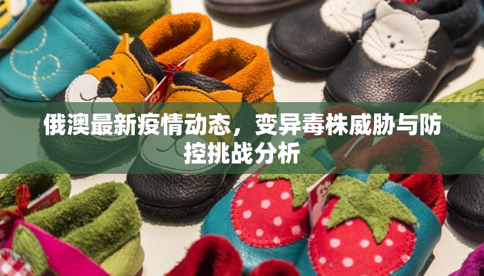 俄澳最新疫情动态，变异毒株威胁与防控挑战分析