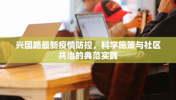 兴国路最新疫情防控，科学施策与社区共治的典范实践