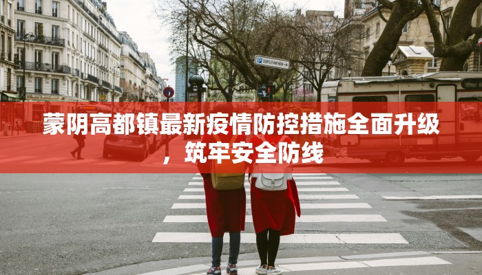 蒙阴高都镇最新疫情防控措施全面升级，筑牢安全防线