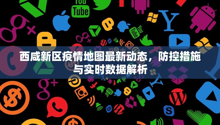 西咸新区疫情地图最新动态，防控措施与实时数据解析