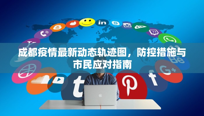 成都疫情最新动态轨迹图，防控措施与市民应对指南