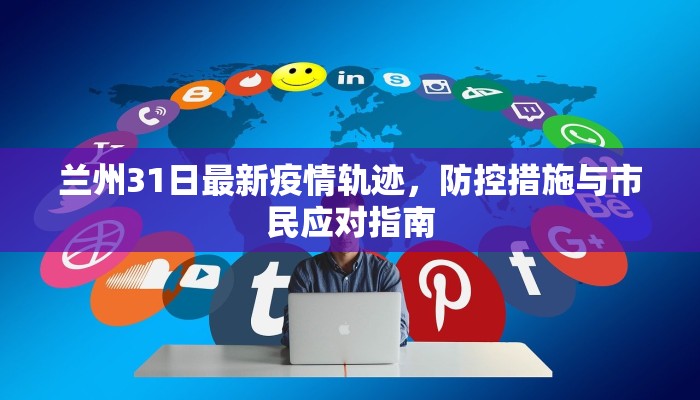 兰州31日最新疫情轨迹，防控措施与市民应对指南