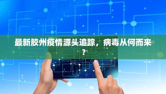 最新胶州疫情源头追踪，病毒从何而来？