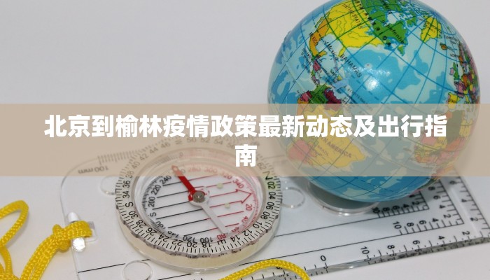 北京到榆林疫情政策最新动态及出行指南