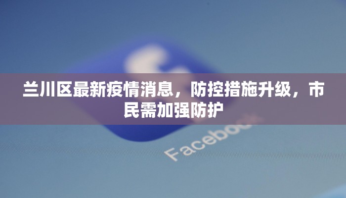 兰川区最新疫情消息，防控措施升级，市民需加强防护