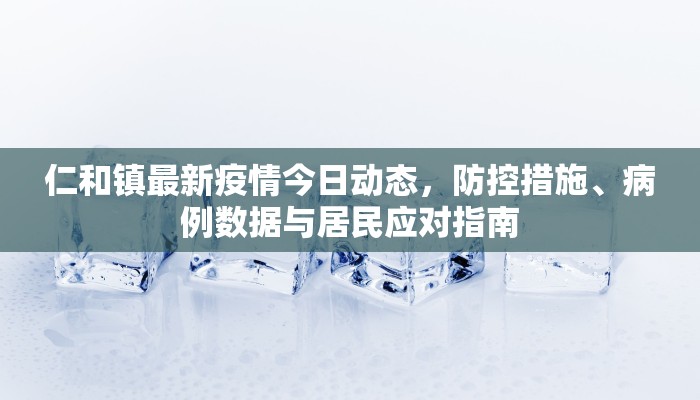 仁和镇最新疫情今日动态，防控措施、病例数据与居民应对指南