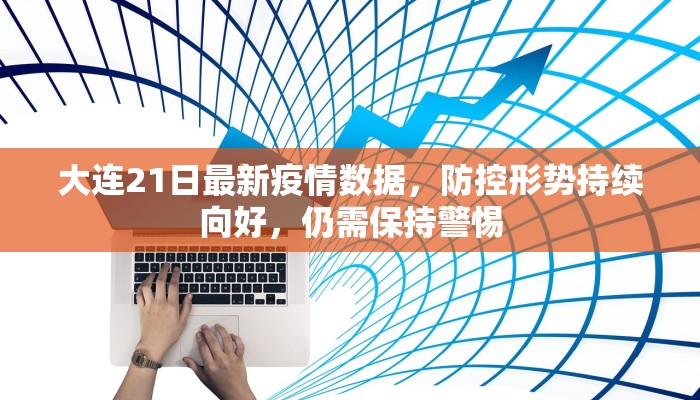 大连21日最新疫情数据，防控形势持续向好，仍需保持警惕