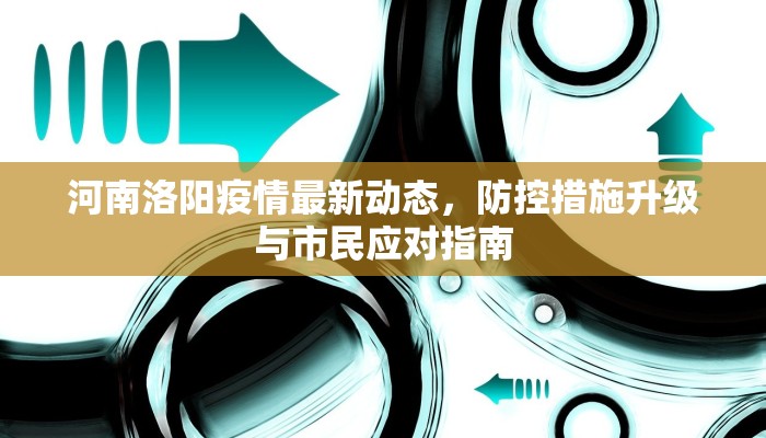 河南洛阳疫情最新动态，防控措施升级与市民应对指南