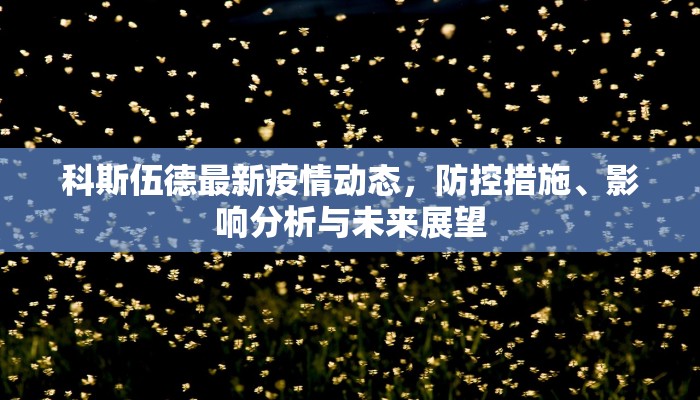 科斯伍德最新疫情动态，防控措施、影响分析与未来展望
