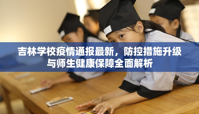 吉林学校疫情通报最新，防控措施升级与师生健康保障全面解析