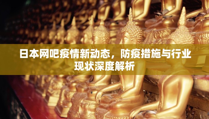 日本网吧疫情新动态，防疫措施与行业现状深度解析