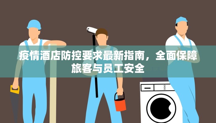 疫情酒店防控要求最新指南，全面保障旅客与员工安全