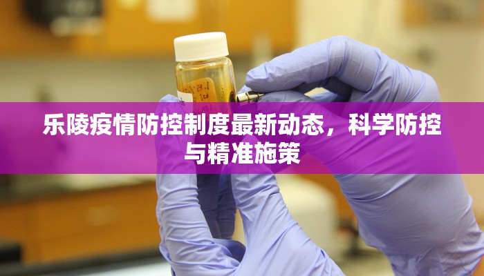 乐陵疫情防控制度最新动态，科学防控与精准施策