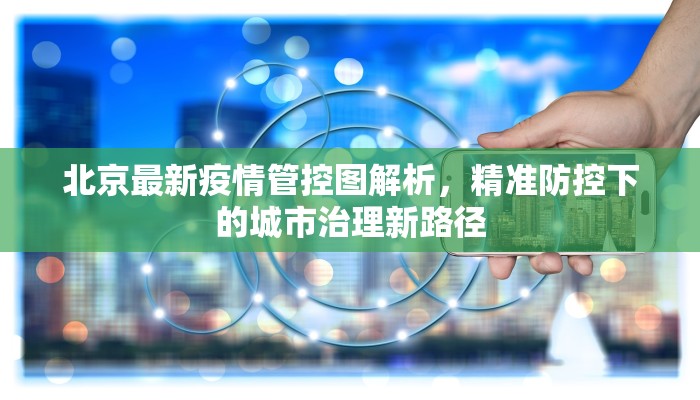 北京最新疫情管控图解析，精准防控下的城市治理新路径