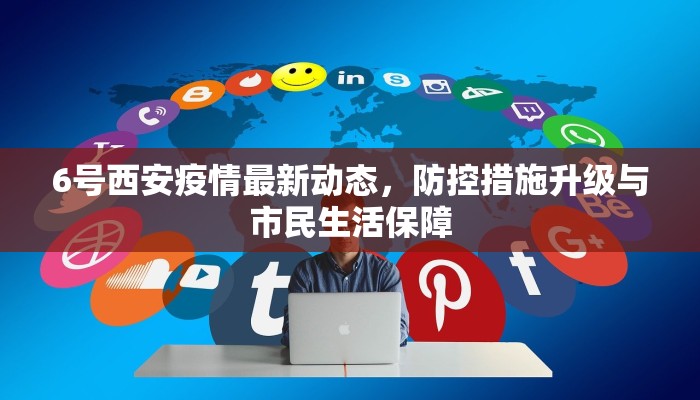 6号西安疫情最新动态，防控措施升级与市民生活保障