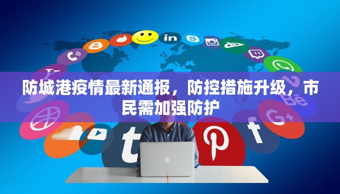 防城港疫情最新通报，防控措施升级，市民需加强防护