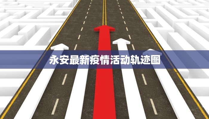 永安最新疫情活动轨迹图