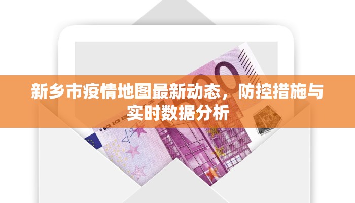 新乡市疫情地图最新动态，防控措施与实时数据分析