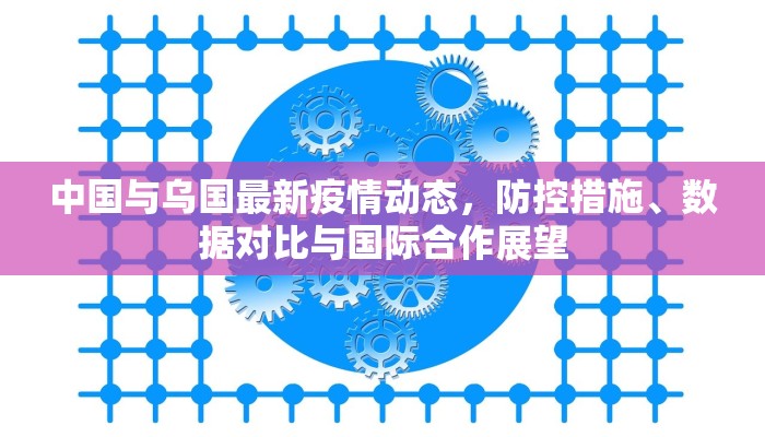 中国与乌国最新疫情动态，防控措施、数据对比与国际合作展望