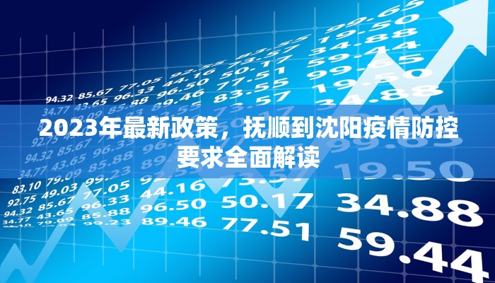 2023年最新政策，抚顺到沈阳疫情防控要求全面解读