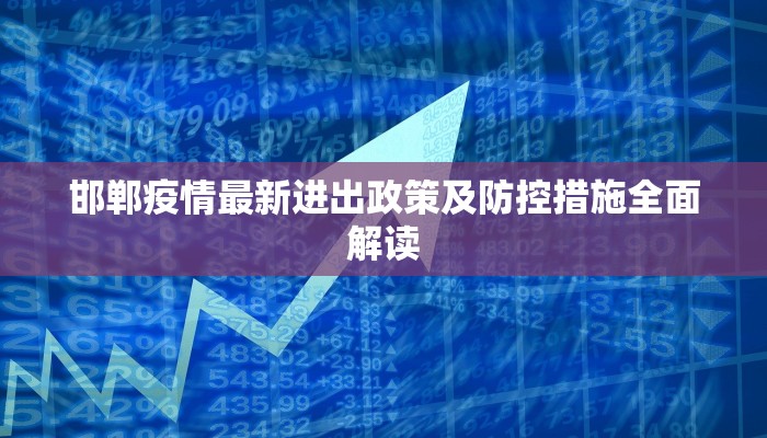 邯郸疫情最新进出政策及防控措施全面解读