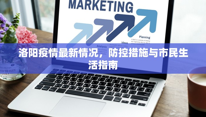 洛阳疫情最新情况，防控措施与市民生活指南