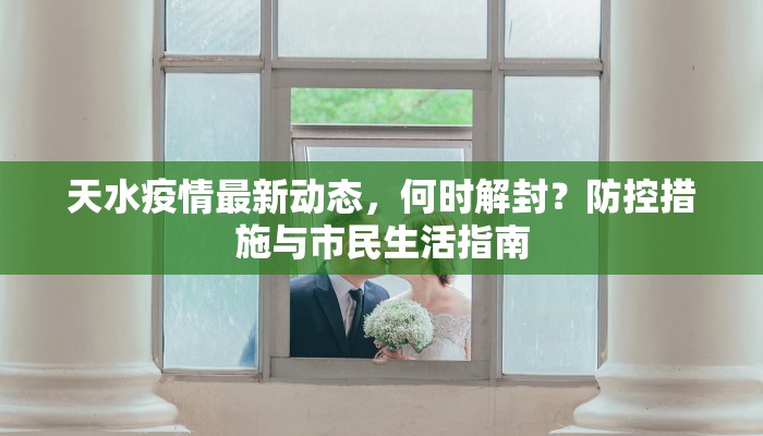 天水疫情最新动态，何时解封？防控措施与市民生活指南