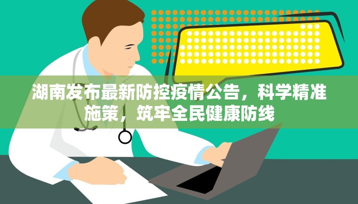 湖南发布最新防控疫情公告，科学精准施策，筑牢全民健康防线