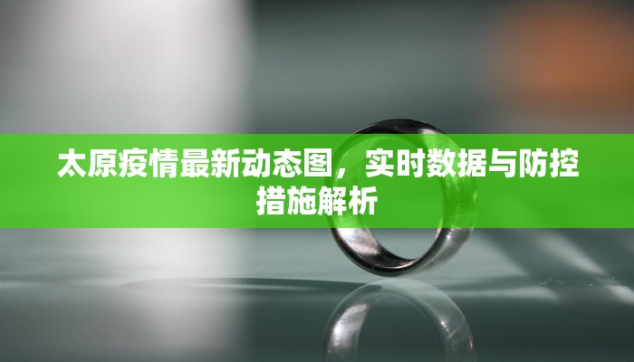 太原疫情最新动态图，实时数据与防控措施解析