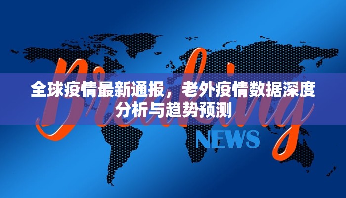 全球疫情最新通报，老外疫情数据深度分析与趋势预测