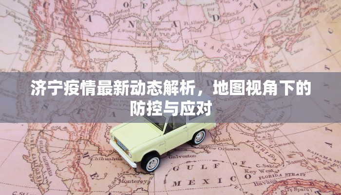 济宁疫情最新动态解析，地图视角下的防控与应对